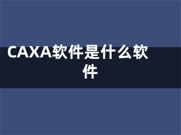 CAXA软件是什么软件