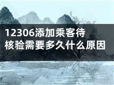 12306添加乘客待核验需要多久什么原因