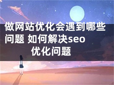 做网站优化会遇到哪些问题 如何解决seo优化问题  