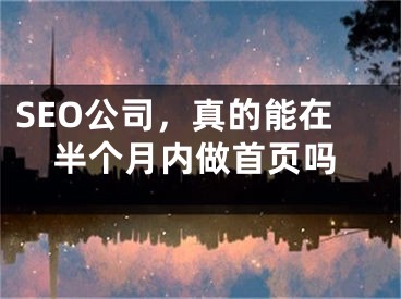 SEO公司，真的能在半个月内做首页吗