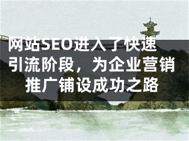 网站SEO进入了快速引流阶段，为企业营销推广铺设成功之路