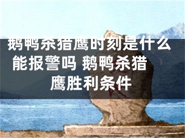 鹅鸭杀猎鹰时刻是什么 能报警吗 鹅鸭杀猎鹰胜利条件