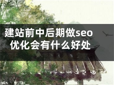 建站前中后期做seo优化会有什么好处 