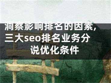 洞察影响排名的因素,三大seo排名业务分说优化条件