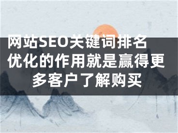 网站SEO关键词排名优化的作用就是赢得更多客户了解购买