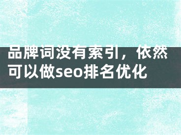 品牌词没有索引，依然可以做seo排名优化