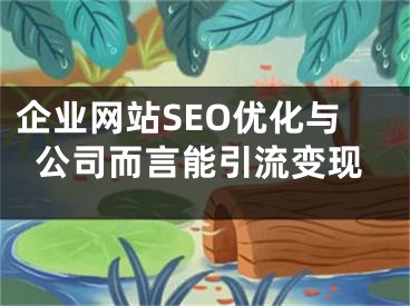 企业网站SEO优化与公司而言能引流变现