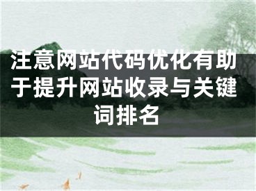 注意网站代码优化有助于提升网站收录与关键词排名