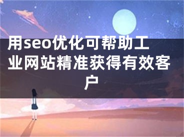 用seo优化可帮助工业网站精准获得有效客户