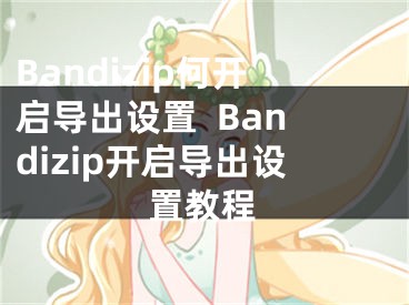 Bandizip何开启导出设置  Bandizip开启导出设置教程