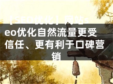 【SEO优化】网站seo优化自然流量更受信任、更有利于口碑营销