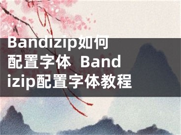 Bandizip如何配置字体  Bandizip配置字体教程