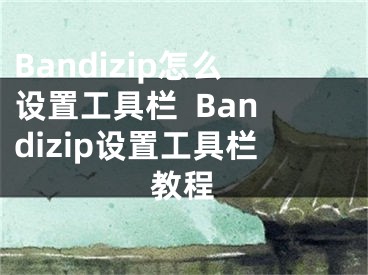Bandizip怎么设置工具栏  Bandizip设置工具栏教程