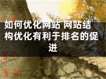 如何优化网站 网站结构优化有利于排名的促进