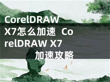 CorelDRAW X7怎么加速  CorelDRAW X7加速攻略