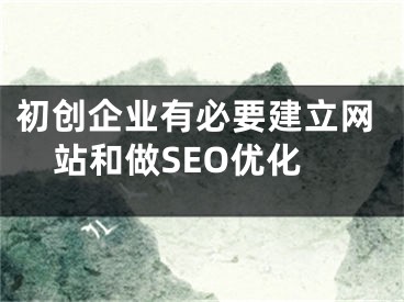 初创企业有必要建立网站和做SEO优化