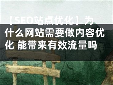 【SEO站点优化】为什么网站需要做内容优化 能带来有效流量吗  