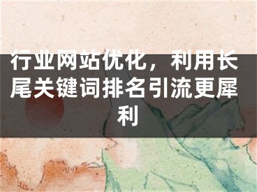 行业网站优化，利用长尾关键词排名引流更犀利