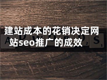 建站成本的花销决定网站seo推广的成效