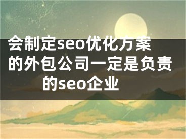 会制定seo优化方案的外包公司一定是负责的seo企业