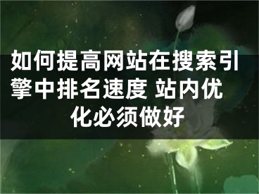 如何提高网站在搜索引擎中排名速度 站内优化必须做好