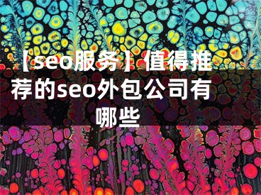 【seo服务】值得推荐的seo外包公司有哪些 