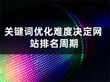 关键词优化难度决定网站排名周期