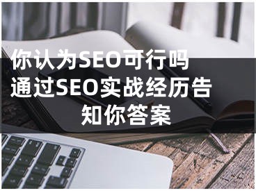 你认为SEO可行吗 通过SEO实战经历告知你答案