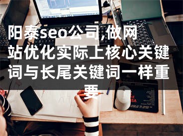 阳泰seo公司,做网站优化实际上核心关键词与长尾关键词一样重要