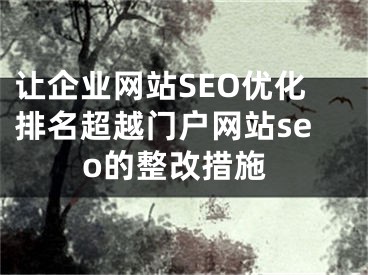 让企业网站SEO优化排名超越门户网站seo的整改措施