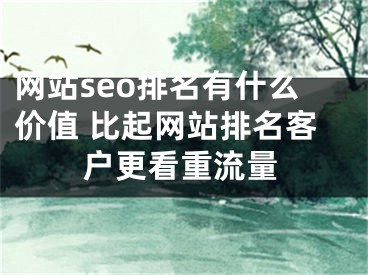 网站seo排名有什么价值 比起网站排名客户更看重流量