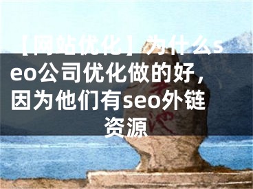 【网站优化】为什么seo公司优化做的好，因为他们有seo外链资源
