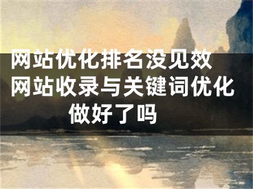 网站优化排名没见效 网站收录与关键词优化做好了吗 