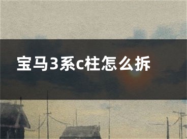 宝马3系c柱怎么拆