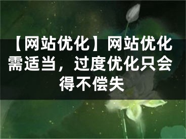 【网站优化】网站优化需适当，过度优化只会得不偿失