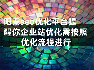 阳泰seo优化平台提醒你企业站优化需按照优化流程进行