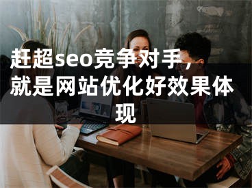 赶超seo竞争对手，就是网站优化好效果体现