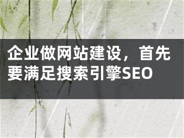 企业做网站建设，首先要满足搜索引擎SEO