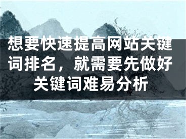 想要快速提高网站关键词排名，就需要先做好关键词难易分析