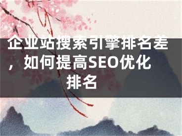 企业站搜索引擎排名差，如何提高SEO优化排名 