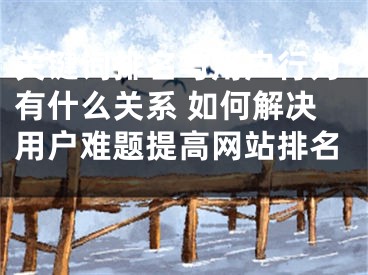 关键词排名与用户行为有什么关系 如何解决用户难题提高网站排名 