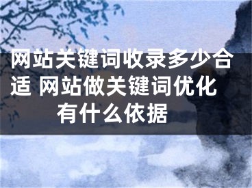 网站关键词收录多少合适 网站做关键词优化有什么依据 