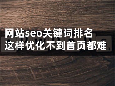 网站seo关键词排名这样优化不到首页都难