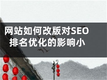 网站如何改版对SEO排名优化的影响小 