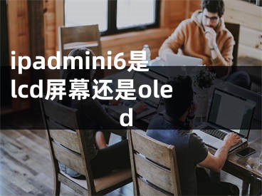 ipadmini6是lcd屏幕还是oled