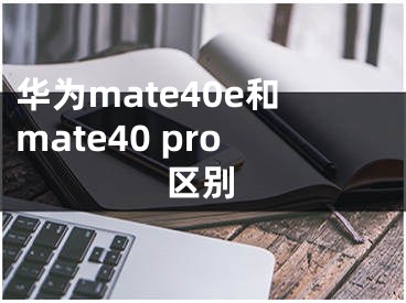 华为mate40e和mate40 pro区别