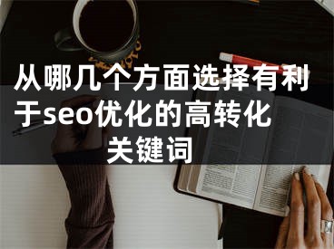 从哪几个方面选择有利于seo优化的高转化关键词 