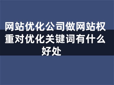 网站优化公司做网站权重对优化关键词有什么好处 