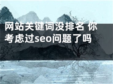 网站关键词没排名 你考虑过seo问题了吗 