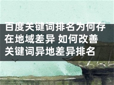 百度关键词排名为何存在地域差异 如何改善关键词异地差异排名 